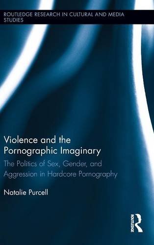 Violence And The Pornographic Imaginary The Politics Of Sex Gender And Aggression In Hardcore Pornography 1st Edition Natalie Purcell