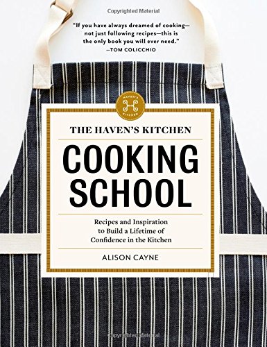 The Havens Kitchen Cooking School Recipes And Inspiration To Build A Lifetime Of Confidence In The Kitchen Alison Cayne