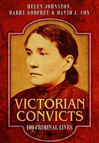 Victorian Convicts 100 Criminal Lives Helen Johnston Barry Godfrey