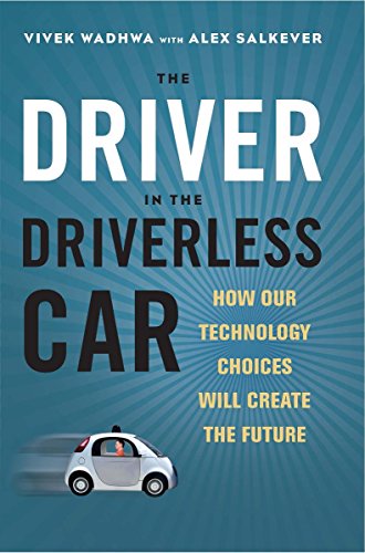 The Driver In The Driverless Car How Our Technology Choices Will Create The Future 1st Edition Vivek Wadhwa
