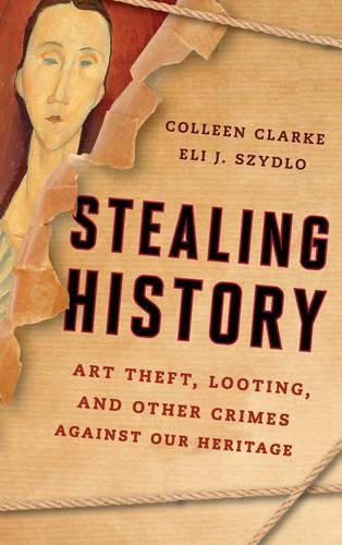 Stealing History Art Theft Looting And Other Crimes Against Our Cultural Heritage Colleen Margaret Clarke