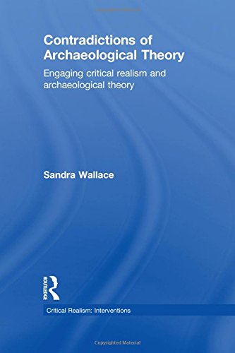 Contradictions Of Archaeological Theory Engaging Critical Realism And Archaeological Theory 1st Edition Sandra Wallace