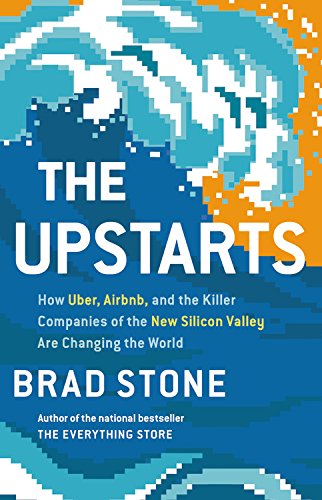The Upstarts How Uber Airbnb And The Killer Companies Of The New Silicon Valley Are Changing The World Brad Stone