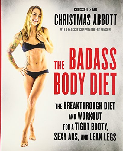 The Badass Body Diet The Breakthrough Diet And Workout For A Tight Booty Sexy Abs And Lean Legs 1st Edition Christmas Abbott