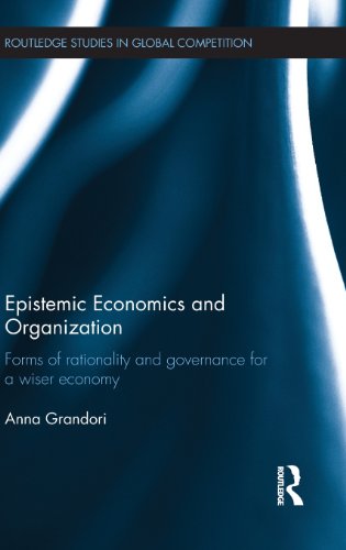 Epistemic Economics And Organization Forms Of Rationality And Governance For A Wiser Economy 1st Edition Anna Grandori