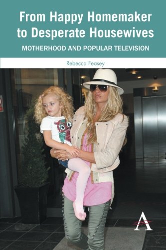 From Happy Homemaker To Desperate Housewives Motherhood And Popular Television Rebecca Feasey