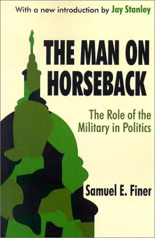 The Man On Horseback The Role Of The Military In Politics Samuel E Finer