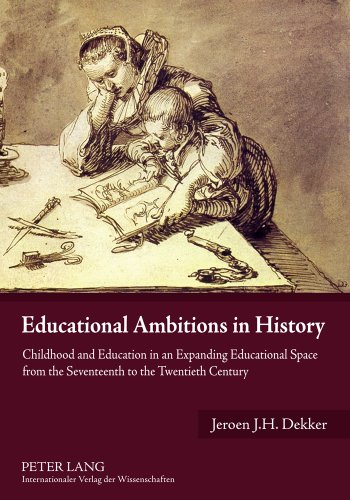Educational Ambitions In History Childhood And Education In An Expanding Educational Space From The Seventeenth To The Twentieth Century Jeroen Jh Dekker