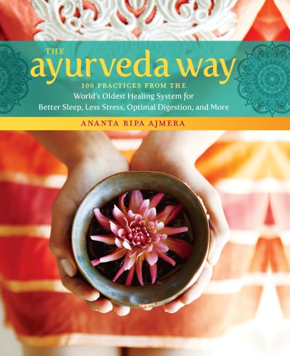 The Ayurveda Way 108 Practices From The Worlds Oldest Healing System For Better Sleep Less Stress Optimal Digestion And More Ananta Ripa Ajmera