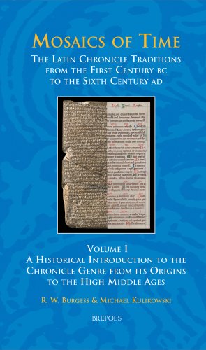 Mosaics Of Time The Latin Chronicle Traditions From The First Century Bc To The Sixth Century Ad Volume I A Historical Introduction To The Chronicle Genre From Its Origins To The High Middle Ages Richard W Burgess