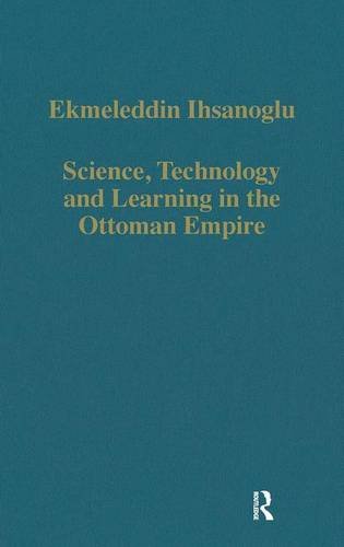 Science Technology And Learning In The Ottoman Empire Western Influence Local Institutions And The Transfer Of Knowledge Ekmeleddin Ihsanoglu