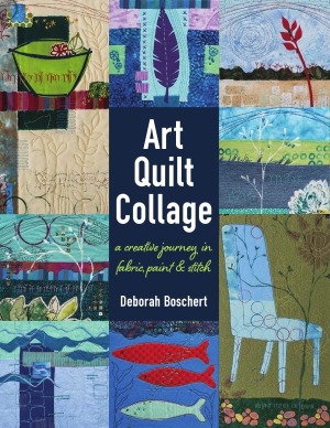 Art Quilt Collage A Creative Journey In Fabric Paint Stitch Deborah Boschert
