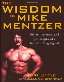 The Wisdom Of Mike Mentzer The Art Science And Philosophy Of A Bodybuilding Legend John Little