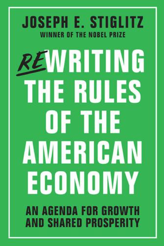 Rewriting The Rules Of The American Economy An Agenda For Growth And Shared Prosperity Joseph E Stiglitz