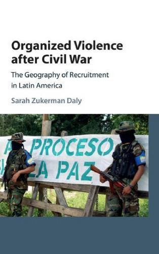 Organized Violence After Civil War The Geography Of Recruitment In Latin America Sarah Zukerman Daly