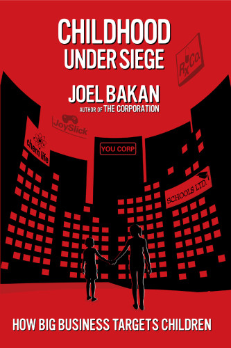 Childhood Under Siege How Big Business Targets Children Joel Bakan