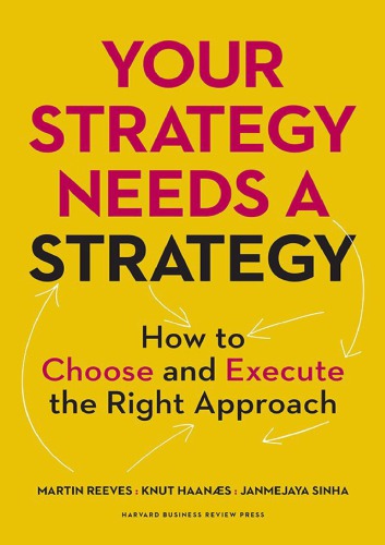 Your Strategy Needs A Strategy How To Choose And Execute The Right Approach Martin Reeves
