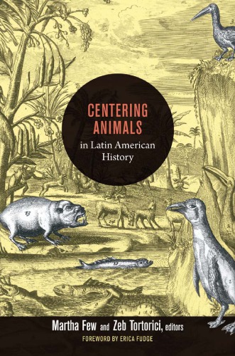 Centering Animals In Latin American History Martha Few Zeb Tortorici Eds