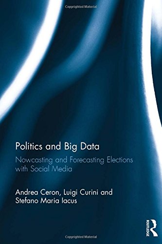 Politics And Big Data Nowcasting And Forecasting Elections With Social Media Andrea Ceron