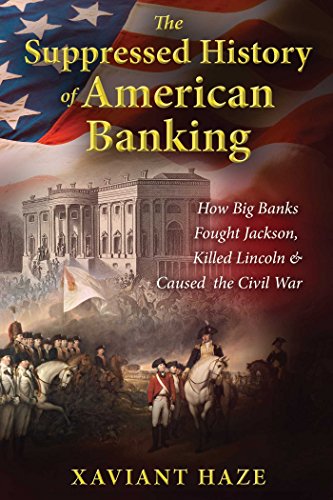 The Suppressed History Of American Banking How Big Banks Fought Jackson Killed Lincoln And Caused The Civil War Xaviant Haze