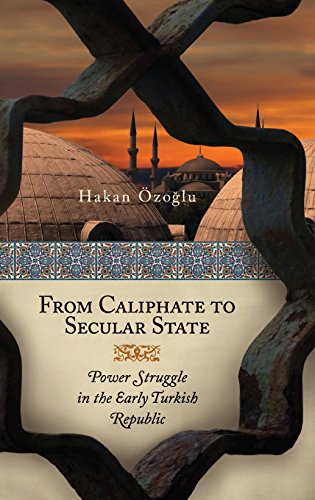 From Caliphate To Secular State Power Struggle In The Early Turkish Republic Hakan Ozoglu
