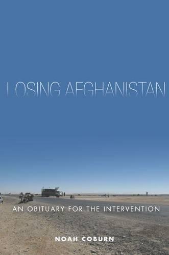 Losing Afghanistan An Obituary For The Intervention 1st Edition Noah Coburn