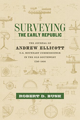 Surveying The Early Republic The Journal Of Andrew Ellicott Us Boundary Commissioner In The Old Southwest 17961800 Robert D Bush