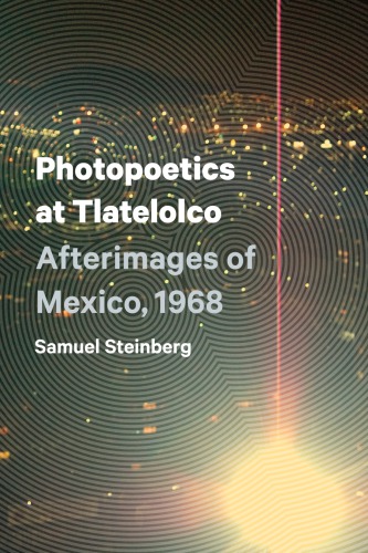 Photopoetics At Tlatelolco Afterimages Of Mexico 1968 Samuel Steinberg