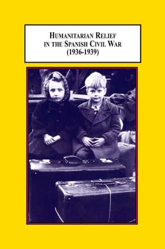 Humanitarian Relief In The Spanish Civil War 19361939 Gabriel Pretus