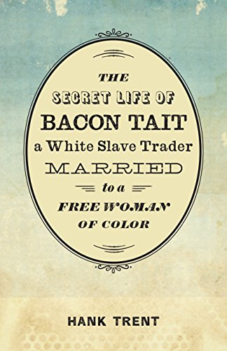 The Secret Life Of Bacon Tait A White Slave Trader Married To A Free Woman Of Color Hank Trent