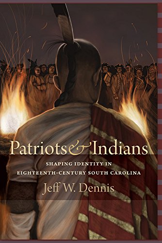 Patriots And Indians Shaping Identity In Eighteenthcentury South Carolina Jeff W Dennis