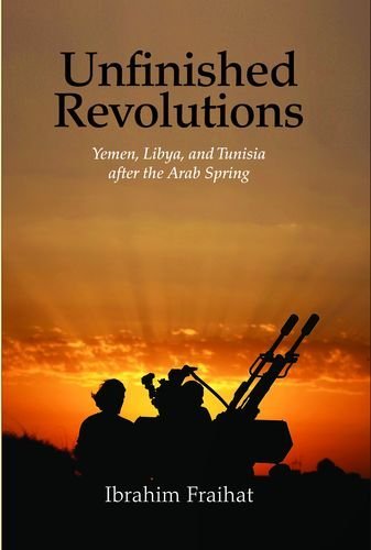 Unfinished Revolutions Yemen Libya And Tunisia After The Arab Spring Ibrahim Fraihat