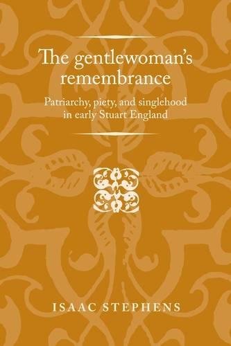 The Gentlewomans Remembrance Patriarchy Piety And Singlehood In Early Stuart England 1st Edition Isaac Stephens