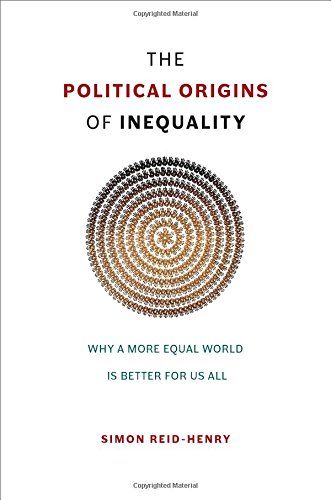 The Political Origins Of Inequality Why A More Equal World Is Better For Us All Simon Reidhenry