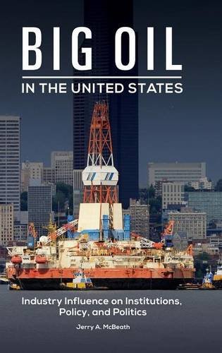 Big Oil In The United States Industry Influence On Institutions Policy And Politics Jerry A Mcbeath