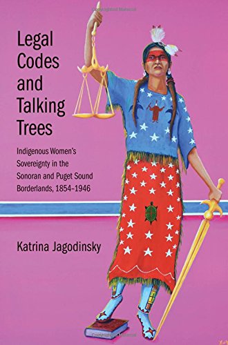 Legal Codes And Talking Trees Indigenous Womens Sovereignty In The Sonoran And Puget Sound Borderlands 18541946 Katrina Jagodinsky