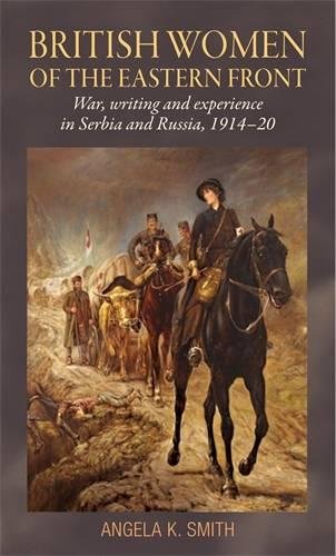 British Women Of The Eastern Front War Writing And Experience In Serbia And Russia 191420 1st Edition Angela K Smith
