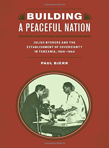 Building A Peaceful Nation Julius Nyerere And The Establishment Of Sovereignty In Tanzania 19601964 Paul Bjerk