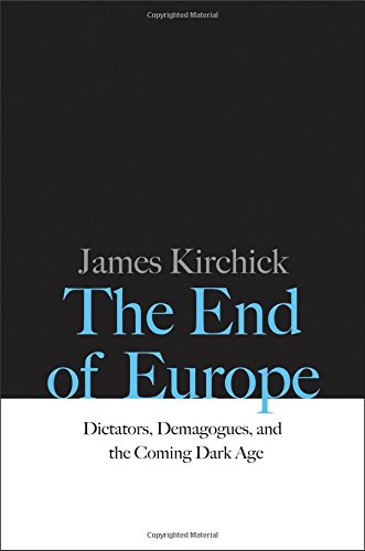 The End Of Europe Dictators Demagogues And The Coming Dark Age 1st Edition James Kirchick