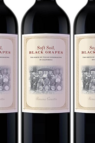 Soft Soil Black Grapes The Birth Of Italian Winemaking In California Simone Cinotto