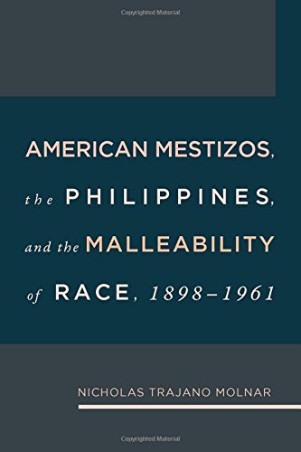 American Mestizos The Philippines And The Malleability Of Race 18981961 1st Edition Nicholas Trajano Molnar