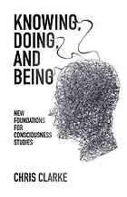 Knowing Doing And Being New Foundations For Consciousness Studies Clarke
