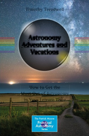 Astronomy Adventures And Vacations How To Get The Most Out Of Astronomy In Your Leisure Time Timothy Treadwell