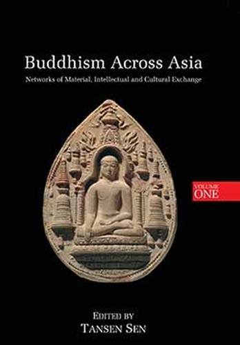 Buddhism Across Asia Networks Of Material Intellectual And Cultural Exchange Volume 1 Tansen Sen