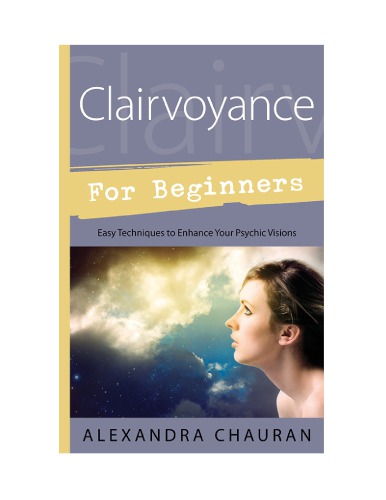 Clairvoyance For Beginners Easy Techniques To Enhance Your Psychic Visions Alexandra Chauran