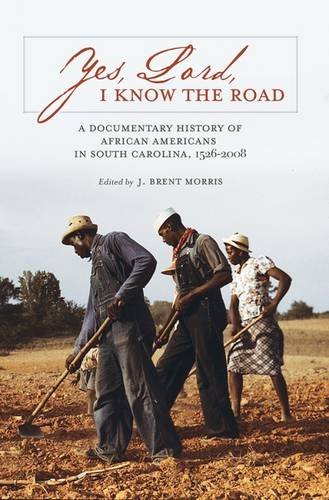 Yes Lord I Know The Road A Documentary History Of African Americans In South Carolina 15262008 J Brent Morris
