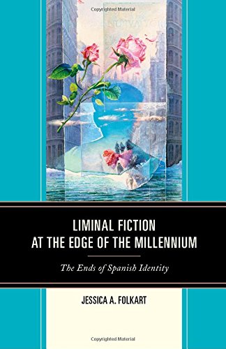 Liminal Fiction At The Edge Of The Millennium The Ends Of Spanish Identity Jessica A Folkart