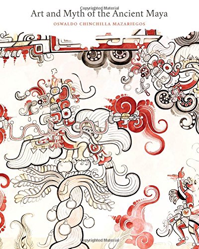 Art And Myth Of The Ancient Maya Oswaldo Chinchilla Mazariegos