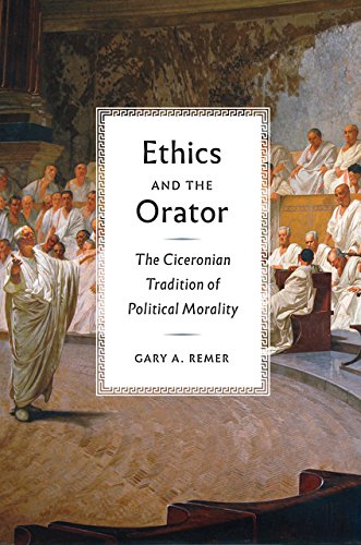 Ethics And The Orator The Ciceronian Tradition Of Political Morality Gary A Remer