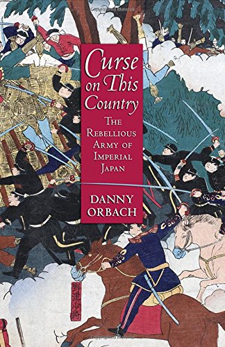 Curse On This Country The Rebellious Army Of Imperial Japan 1st Edition Danny Orbach